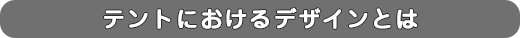 テントにおけるデザインとは