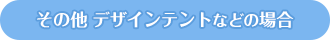 その他 デザインテントなどの場合